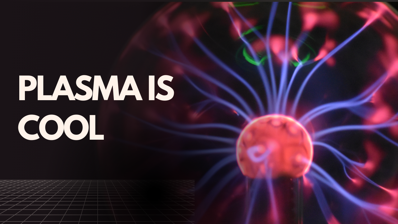 plasma is cool
